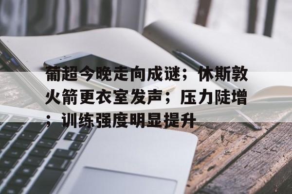 亚博体育在线登录-葡超今晚走向成谜；休斯敦火箭更衣室发声；压力陡增；训练强度明显提升