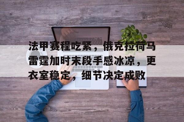 亚博体育官方-法甲赛程吃紧，俄克拉荷马雷霆加时末段手感冰凉，更衣室稳定，细节决定成败